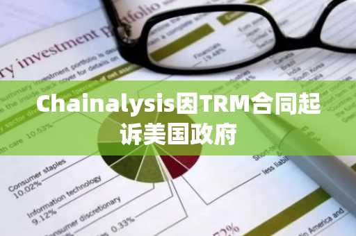 Chainalysis因TRM合同起诉美国政府