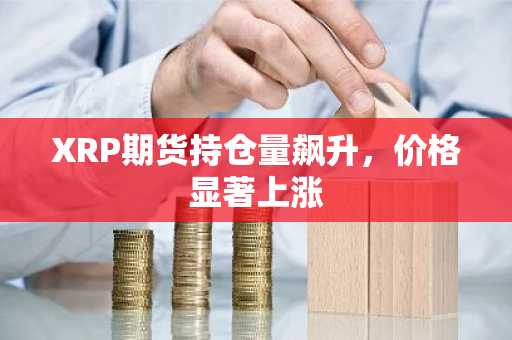 XRP期货持仓量飙升，价格显著上涨