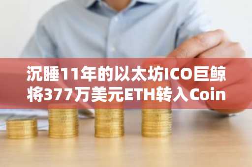 沉睡11年的以太坊ICO巨鲸将377万美元ETH转入Coinbase