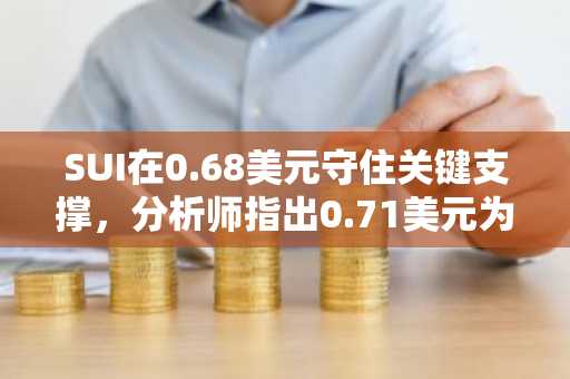 SUI在0.68美元守住关键支撑，分析师指出0.71美元为阻力位