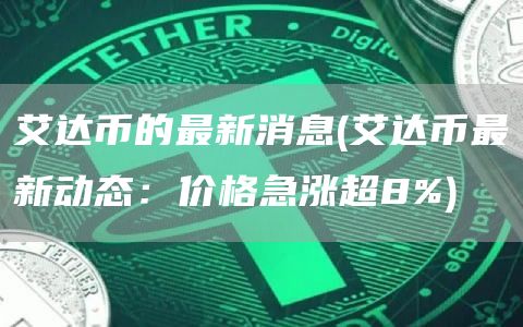 艾达币的最新消息 - 艾达币最新动态:价格急涨超8%