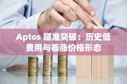 Aptos 瞄准突破：历史低费用与看涨价格形态