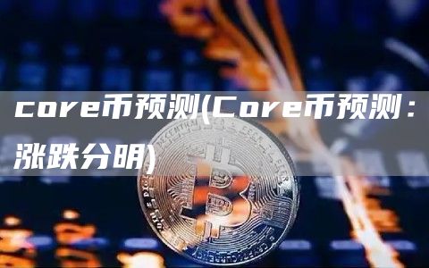 core币预测 - Core币预测:涨跌分明