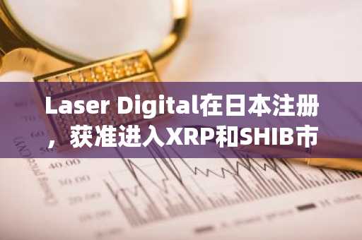 Laser Digital在日本注册，获准进入XRP和SHIB市场