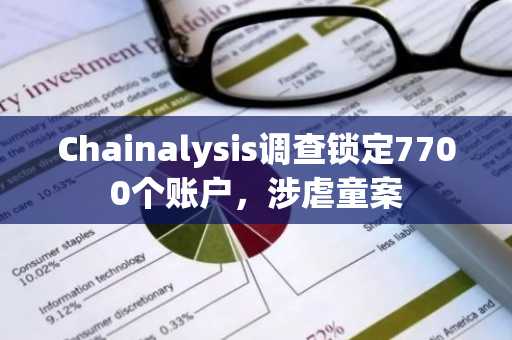 Chainalysis调查锁定7700个账户，涉虐童案