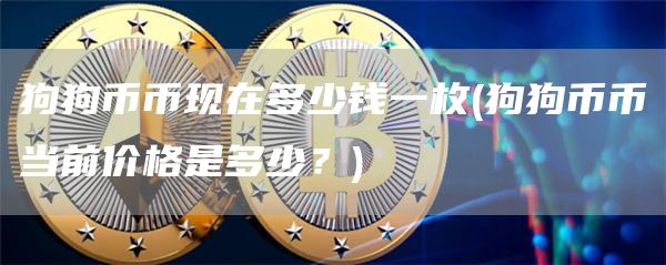 狗狗币币现在多少钱一枚 - 狗狗币币当前价格是多少?