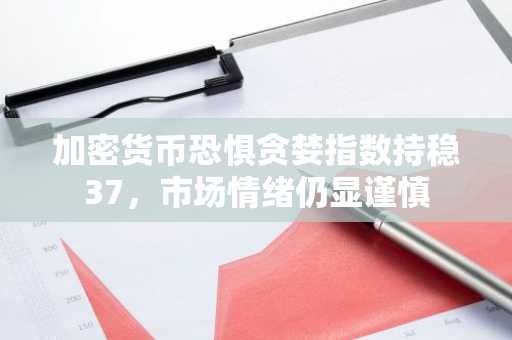 加密货币恐惧贪婪指数持稳37,市场情绪仍显谨慎