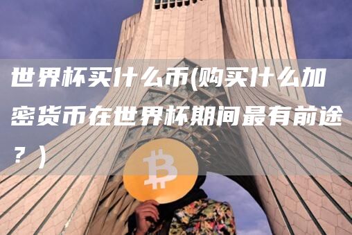 世界杯买什么币 - 购买什么加密货币在世界杯期间最有前途?
