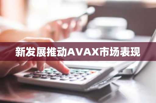 新发展推动AVAX市场表现
