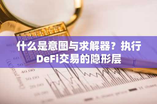 什么是意图与求解器?执行DeFi交易的隐形层