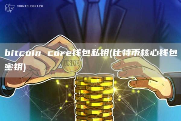 bitcoin core钱包私钥 - 比特币核心钱包密钥