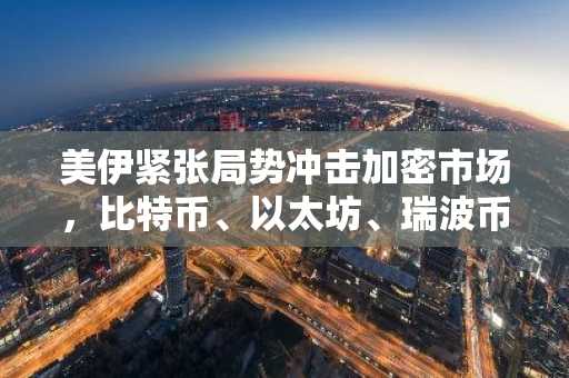美伊紧张局势冲击加密市场，比特币、以太坊、瑞波币应声下跌