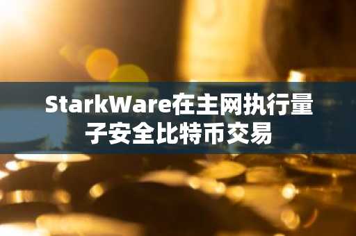 StarkWare在主网执行量子安全比特币交易