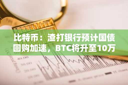 比特币：渣打银行预计国债回购加速，BTC将升至10万美元