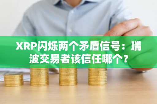 XRP闪烁两个矛盾信号：瑞波交易者该信任哪个？