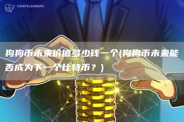 狗狗币未来价值多少钱一个 - 狗狗币未来能否成为下一个比特币?