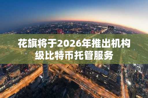 花旗将于2026年推出机构级比特币托管服务