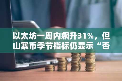 以太坊一周内飙升31%,但山寨币季节指标仍显示“否”