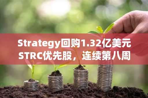 Strategy回购1.32亿美元STRC优先股,连续第八周未买比特币