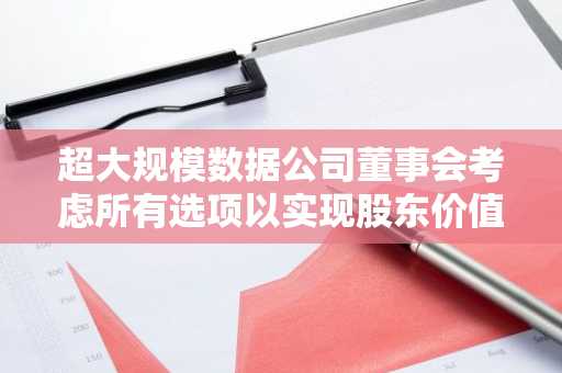 超大规模数据公司董事会考虑所有选项以实现股东价值最大化,包括可能出售其密歇根数据中心