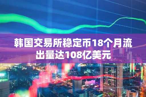 韩国交易所稳定币18个月流出量达108亿美元