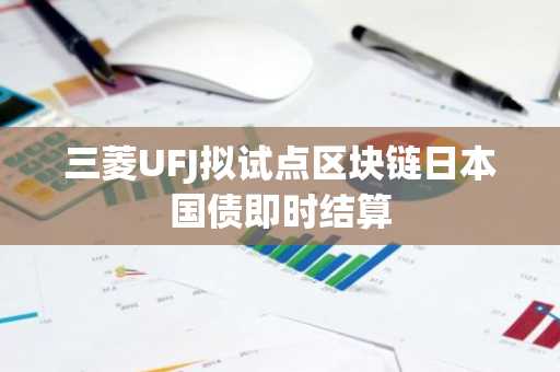 三菱UFJ拟试点区块链日本国债即时结算