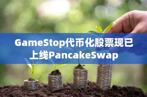 GameStop代币化股票现已上线PancakeSwap