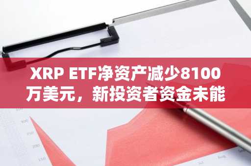 XRP ETF净资产减少8100万美元,新投资者资金未能止跌