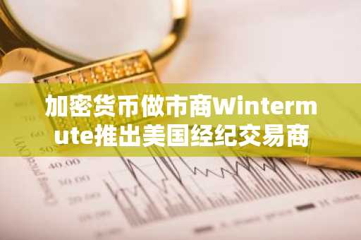 加密货币做市商Wintermute推出美国经纪交易商