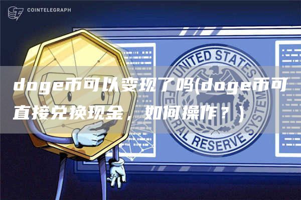 doge币可以变现了吗 - doge币可直接兑换现金,如何操作?