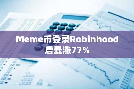 Meme币登录Robinhood后暴涨77%