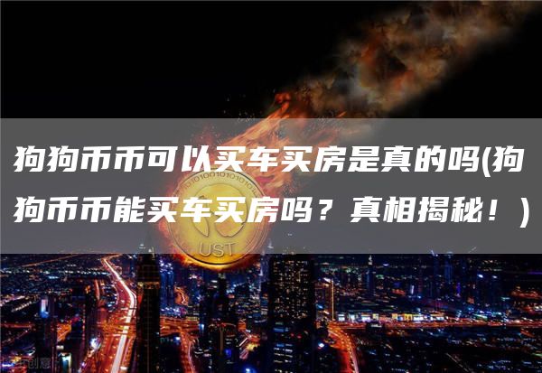 狗狗币币可以买车买房是真的吗 - 狗狗币币能买车买房吗?真相揭秘!