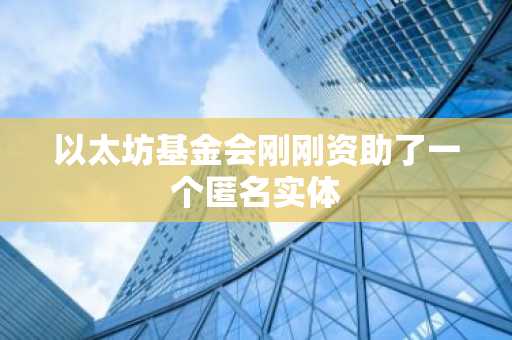 以太坊基金会刚刚资助了一个匿名实体