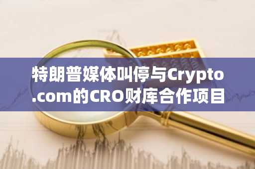 特朗普媒体叫停与Crypto.com的CRO财库合作项目