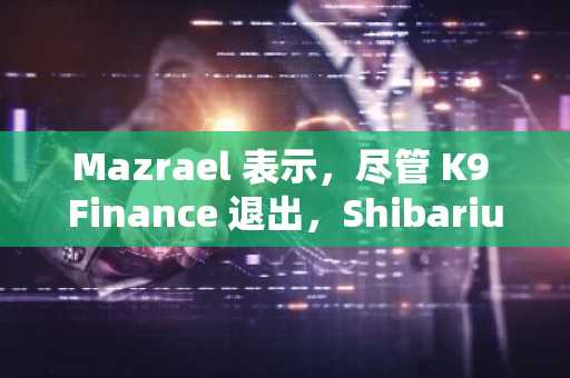 Mazrael 表示，尽管 K9 Finance 退出，Shibarium 网络仍保持运行