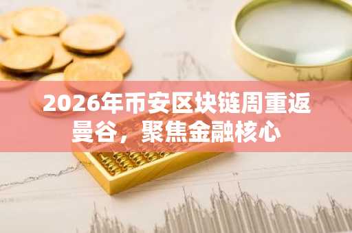 2026年币安区块链周重返曼谷，聚焦金融核心