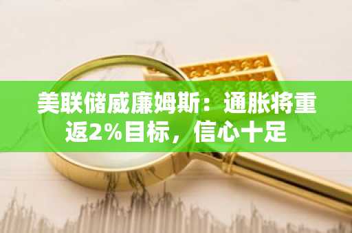 美联储威廉姆斯:通胀将重返2%目标,信心十足