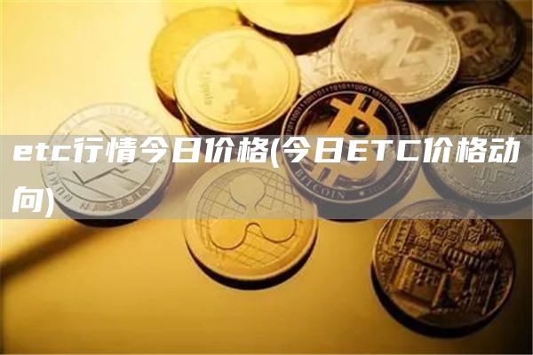 etc行情今日价格 - 今日ETC价格动向