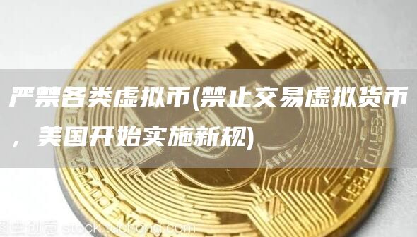 严禁各类虚拟币 - 禁止交易虚拟货币,美国开始实施新规