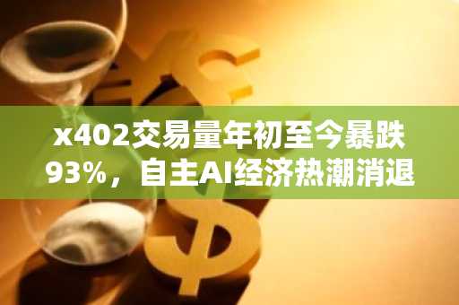 x402交易量年初至今暴跌93%,自主AI经济热潮消退