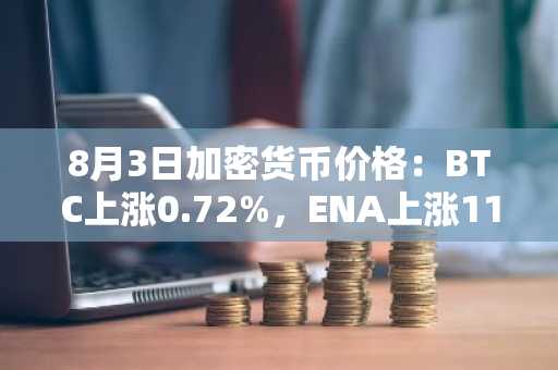 8月3日加密货币价格:BTC上涨0.72%,ENA上涨11.48%