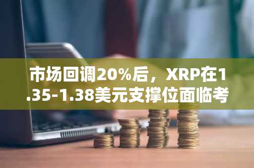 市场回调20%后，XRP在1.35-1.38美元支撑位面临考验