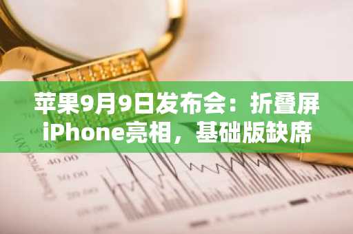 苹果9月9日发布会：折叠屏iPhone亮相，基础版缺席