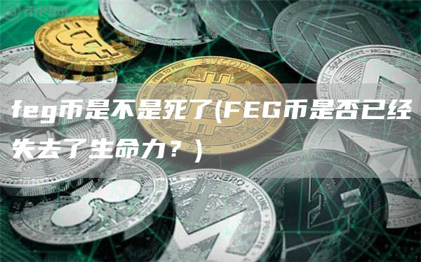 feg币是不是死了 - FEG币是否已经失去了生命力？