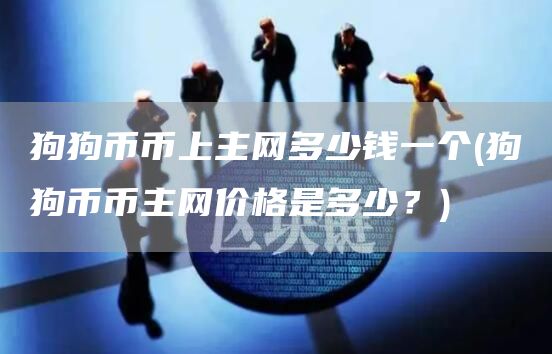 狗狗币币上主网多少钱一个 - 狗狗币币主网价格是多少?