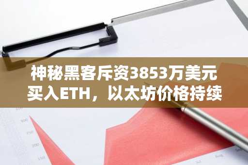 神秘黑客斥资3853万美元买入ETH，以太坊价格持续上涨