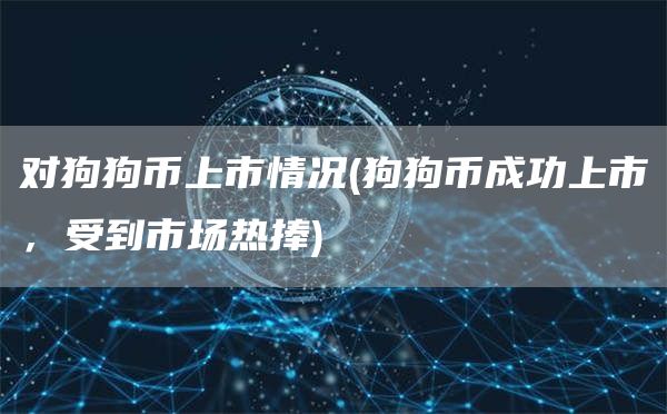 对狗狗币上市情况 - 狗狗币成功上市,受到市场热捧