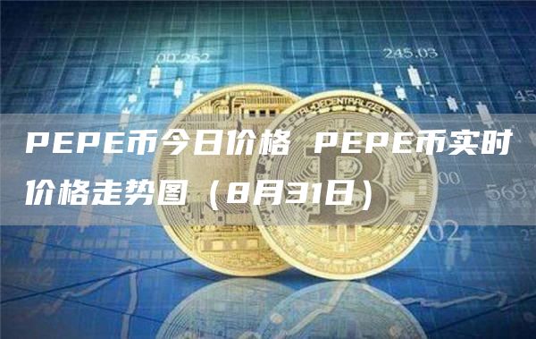 PEPE币今日价格 PEPE币实时价格走势图(8月31日)