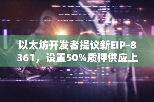 以太坊开发者提议新EIP-8361，设置50%质押供应上限