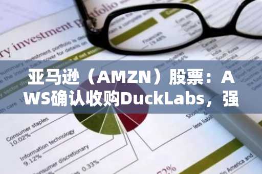 亚马逊（AMZN）股票：AWS确认收购DuckLabs，强化数据分析能力